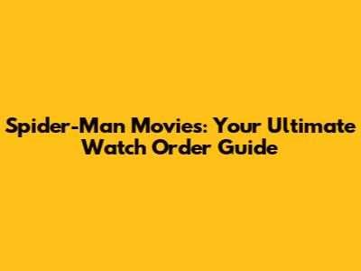 Spider-Man Movies: Your Ultimate Watch Order Guide