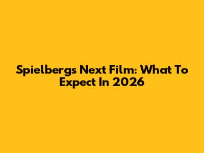 Spielberg's Next Film: What To Expect In 2026