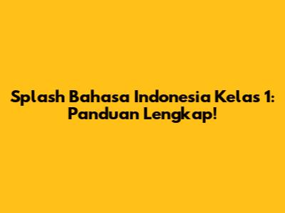 Splash Bahasa Indonesia Kelas 1: Panduan Lengkap!