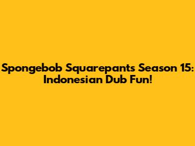 Spongebob Squarepants Season 15: Indonesian Dub Fun!