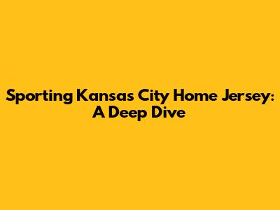 Sporting Kansas City Home Jersey: A Deep Dive
