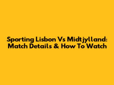 Sporting Lisbon Vs Midtjylland: Match Details & How To Watch