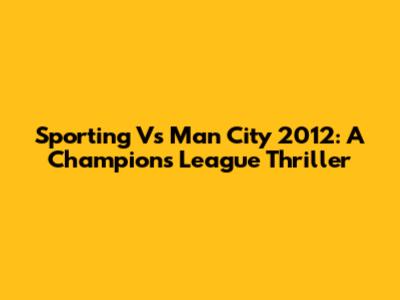 Sporting Vs Man City 2012: A Champions League Thriller