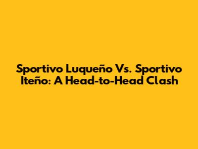 Sportivo Luqueño Vs. Sportivo Iteño: A Head-to-Head Clash