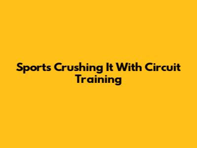 Sports Crushing It With Circuit Training