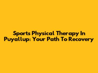 Sports Physical Therapy In Puyallup: Your Path To Recovery