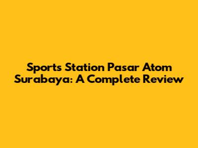 Sports Station Pasar Atom Surabaya: A Complete Review