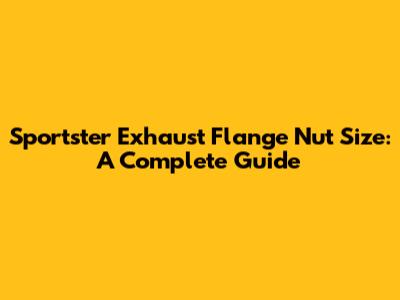 Sportster Exhaust Flange Nut Size: A Complete Guide