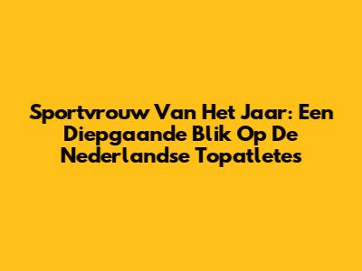 Sportvrouw Van Het Jaar: Een Diepgaande Blik Op De Nederlandse Topatletes