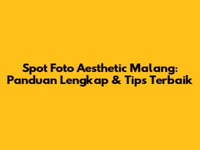Spot Foto Aesthetic Malang: Panduan Lengkap & Tips Terbaik