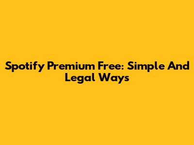 Spotify Premium Free: Simple And Legal Ways
