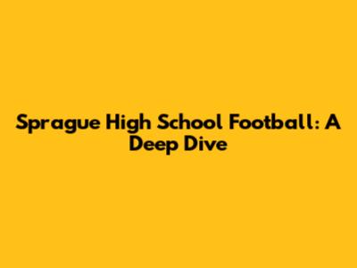 Sprague High School Football: A Deep Dive