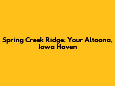 Spring Creek Ridge: Your Altoona, Iowa Haven