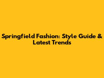 Springfield Fashion: Style Guide & Latest Trends