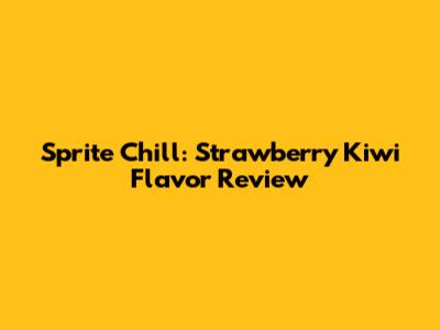 Sprite Chill: Strawberry Kiwi Flavor Review