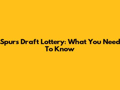 Spurs Draft Lottery: What You Need To Know