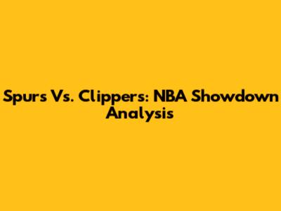 Spurs Vs. Clippers: NBA Showdown Analysis