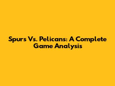 Spurs Vs. Pelicans: A Complete Game Analysis
