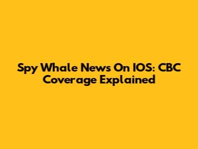 Spy Whale News On IOS: CBC Coverage Explained