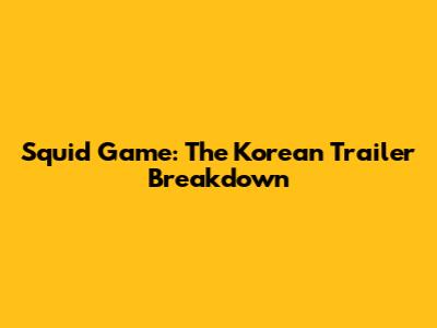 Squid Game: The Korean Trailer Breakdown