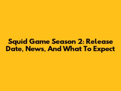 Squid Game Season 2: Release Date, News, And What To Expect