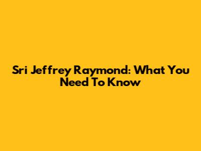 Sri Jeffrey Raymond: What You Need To Know