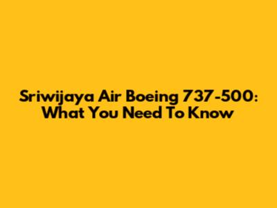 Sriwijaya Air Boeing 737-500: What You Need To Know