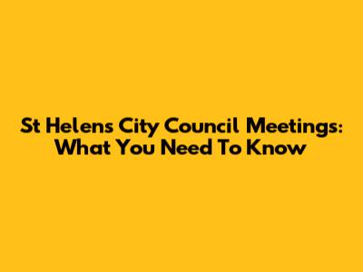 St Helens City Council Meetings: What You Need To Know