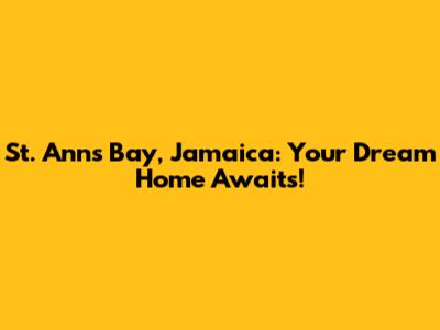 St. Ann's Bay, Jamaica: Your Dream Home Awaits!