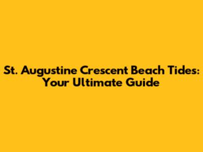 St. Augustine Crescent Beach Tides: Your Ultimate Guide