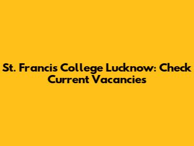 St. Francis College Lucknow: Check Current Vacancies