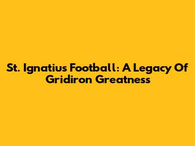 St. Ignatius Football: A Legacy Of Gridiron Greatness
