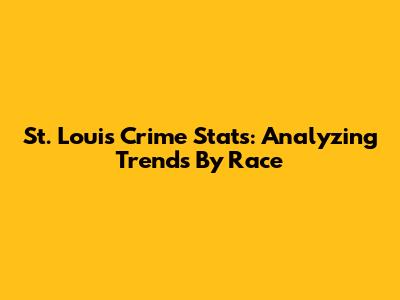 St. Louis Crime Stats: Analyzing Trends By Race