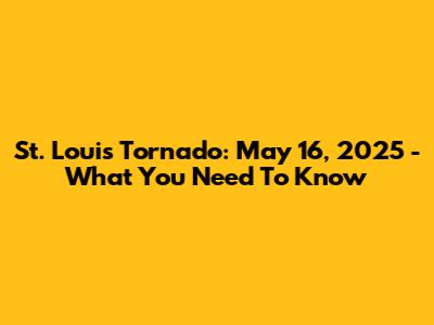 St. Louis Tornado: May 16, 2025 - What You Need To Know