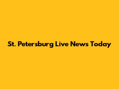 St. Petersburg Live News Today