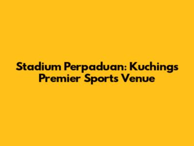 Stadium Perpaduan: Kuching's Premier Sports Venue