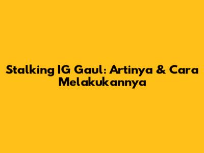Stalking IG Gaul: Artinya & Cara Melakukannya