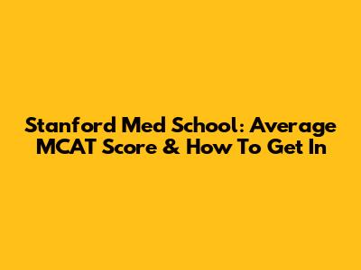 Stanford Med School: Average MCAT Score & How To Get In