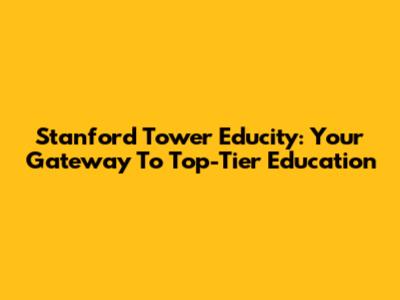 Stanford Tower Educity: Your Gateway To Top-Tier Education