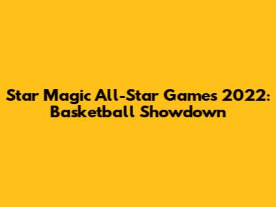 Star Magic All-Star Games 2022: Basketball Showdown