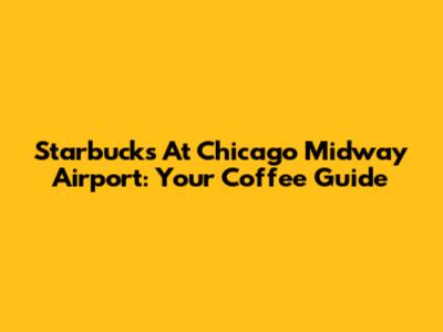 Starbucks At Chicago Midway Airport: Your Coffee Guide