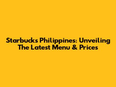 Starbucks Philippines: Unveiling The Latest Menu & Prices