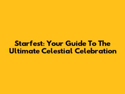 Starfest: Your Guide To The Ultimate Celestial Celebration