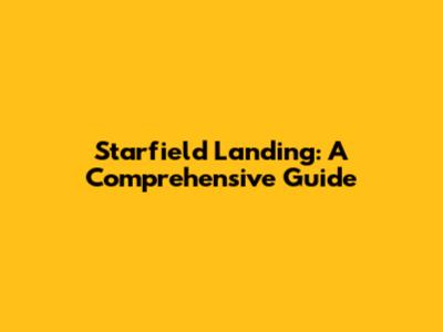 Starfield Landing: A Comprehensive Guide