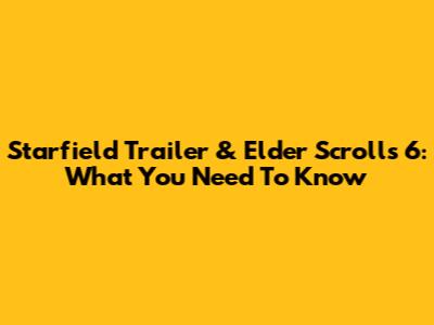Starfield Trailer & Elder Scrolls 6: What You Need To Know