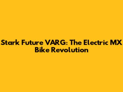 Stark Future VARG: The Electric MX Bike Revolution