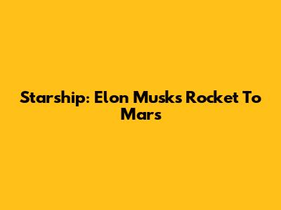 Starship: Elon Musk's Rocket To Mars
