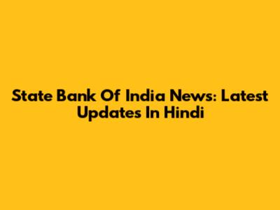State Bank Of India News: Latest Updates In Hindi