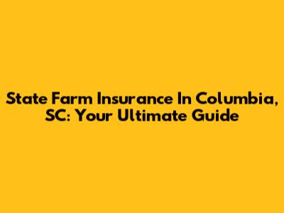State Farm Insurance In Columbia, SC: Your Ultimate Guide