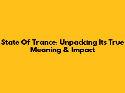 State Of Trance: Unpacking Its True Meaning & Impact